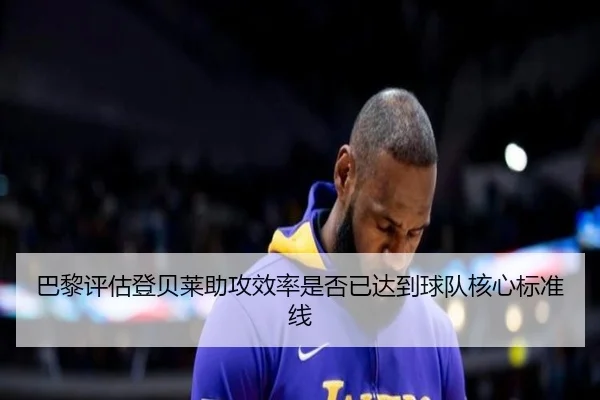 巴黎评估登贝莱助攻效率是否已达到球队核心标准线