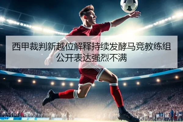 西甲裁判新越位解释持续发酵马竞教练组公开表达强烈不满