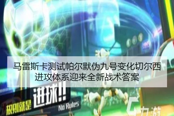 马雷斯卡测试帕尔默伪九号变化切尔西进攻体系迎来全新战术答案