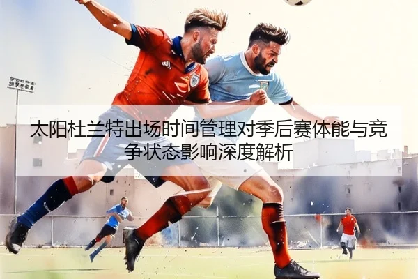 太阳杜兰特出场时间管理对季后赛体能与竞争状态影响深度解析