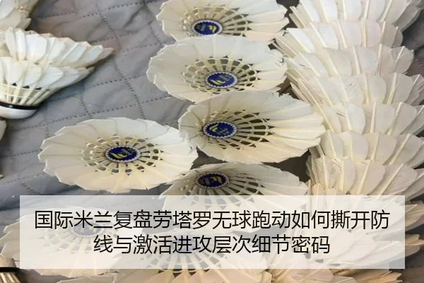 国际米兰复盘劳塔罗无球跑动如何撕开防线与激活进攻层次细节密码