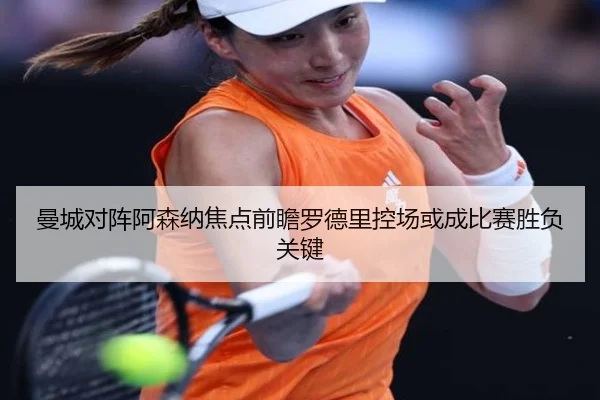 曼城对阵阿森纳焦点前瞻罗德里控场或成比赛胜负关键